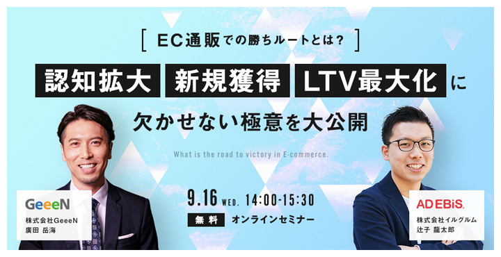 イルグラム x GeeeN 共催ウェビナー【EC通販での勝ちルートとは？】「認知拡大」「新規獲得」「LTV最大化」に欠かせない極意を大公開