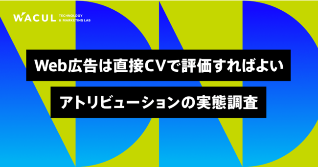 【WACUL調査】Web広告は直接CVで評価すればよい。アトリビューションの実態調査