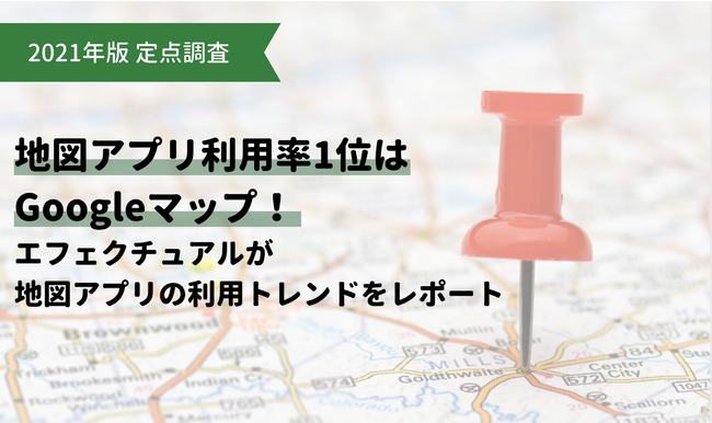 【2021年版 定点調査】地図アプリ利用率1位はGoogleマップ！エフェクチュアルが地図アプリの利用トレンドをレポート