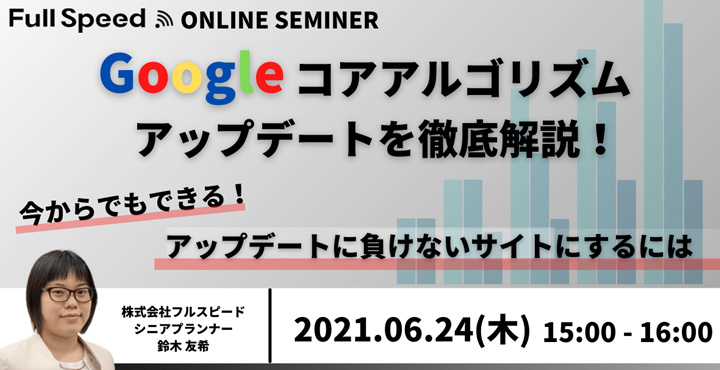 フルスピード、Google コア アルゴリズム アップデートを徹底解説！ ～ 今からでもできる！ アップデートに負けないサイトにするには～