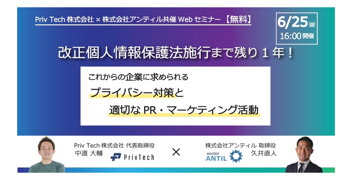 Priv Tech株式会社×株式会社アンティルWebセミナー「改正個人情報保護法施行まで残り一年。これからの企業に求められるプライバシー対策と適切なPR・マーケティング活動」