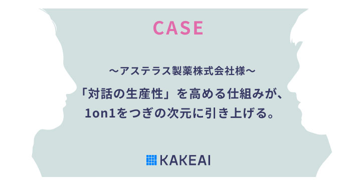 1on1支援プラットフォーム「カケアイ」CASE アステラス製薬株式会社様