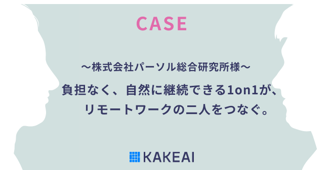 KAKEAI、テレワーク下の1on1進化事例【3】株式会社パーソル総合研究所様