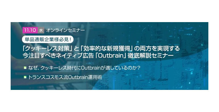 【トランスコスモスオンラインセミナー】単品通販企業様必見！クッキーレス対策と効率的な新規獲得の両方を実現する、今注目すべきネイティブ広告「Outbrain」徹底解説セミナー