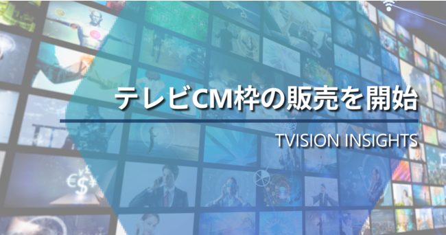 TVISION INSIGHTS、テレビCM枠の販売を含めたワンストップサービスを提供開始