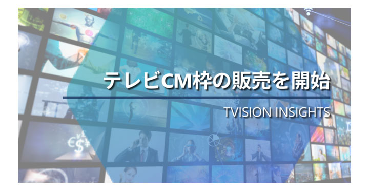 TVISION INSIGHTS、テレビCM枠の販売を含めたワンストップサービスを提供開始