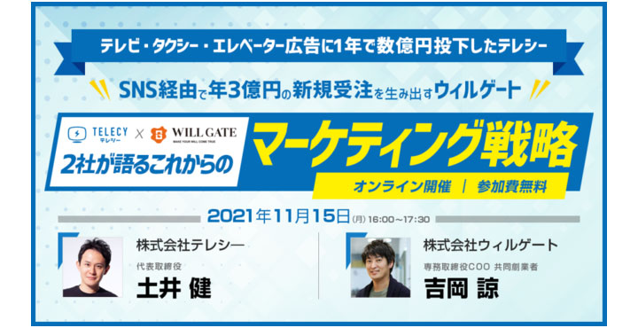 【ウェビナー情報】11/15 (月) テレシー x ウィルゲート、『テレビ・タクシー・エレベーター広告に1年で数億円投下したテレシー、SNS経由で年3億円の新規取引を生み出すウィルゲート、2社が語るこれからのマーケティング戦略』『テレビ・タクシー・エレベーター広告に1年で数億円投下したテレシー、SNS経由で年3億円の新規取引を生み出すウィルゲート、2社が語るこれからのマーケティング戦略』