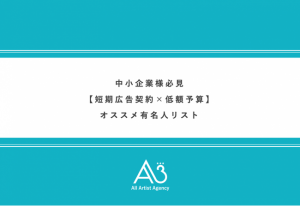 タレントって高い？中小企業様必見【短期広告契約×低額予算】有名人リスト