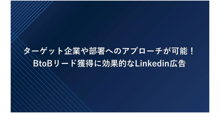 ターゲット企業や部署へのアプローチが可能！BtoBリード獲得に効果的なLinkedin広告