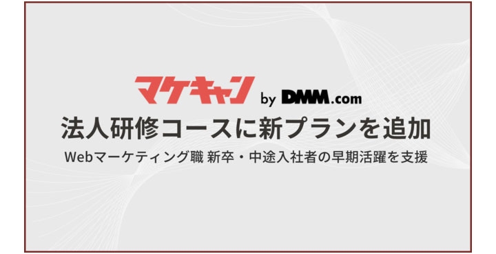 マケキャンbyDMM.com、「Webマーケティング職種向け 法人研修コース」に新たに2つのプランをリリース