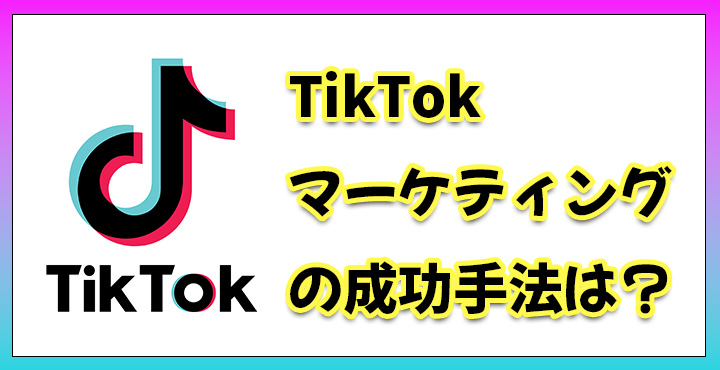 TikTok　マーケティング　手法　成功　おすすめ