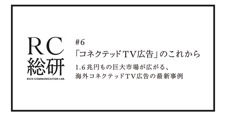 マーケティング担当者が知っておくべき「コネクテッドTV広告」海外最新情報・事例を特集。『RC総研』第六弾が公開