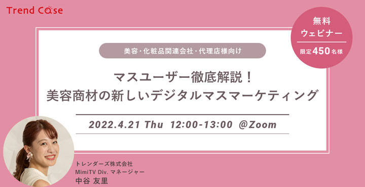 マスユーザー＆デジタルマーケティングを徹底解説！ 「マスユーザー徹底解説！ 美容商材の新しいデジタルマスマーケティング」 2022 年 4 月 21 日（木） 無料ウェビナー開催